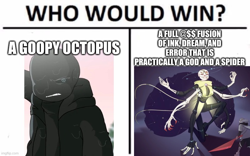 Who Would Win? Meme | A GOOPY OCTOPUS A FULL @$$ FUSION OF INK, DREAM, AND ERROR THAT IS PRACTICALLY A GOD AND A SPIDER | image tagged in memes,who would win | made w/ Imgflip meme maker