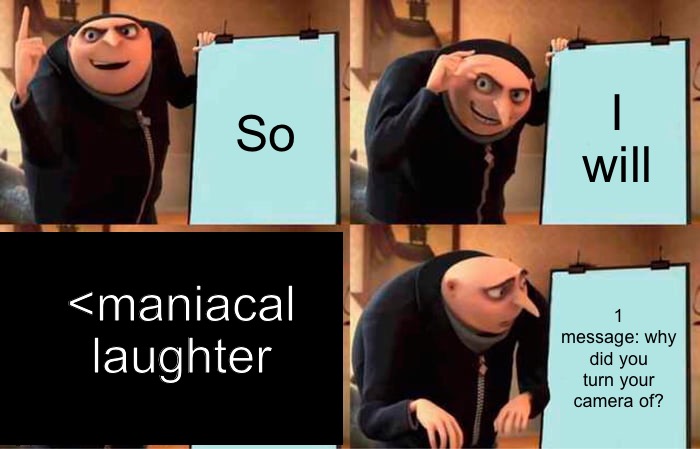 gru turned his camera off. | So; I will; 1 message: why did you turn your camera of? <maniacal laughter | image tagged in memes,gru's plan,work from home | made w/ Imgflip meme maker