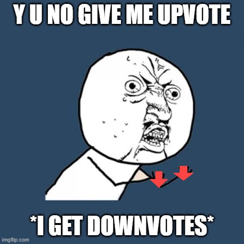 Y U No | Y U NO GIVE ME UPVOTE; *I GET DOWNVOTES* | image tagged in memes,y u no | made w/ Imgflip meme maker