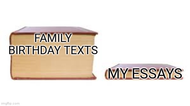 Birthday texts | FAMILY BIRTHDAY TEXTS; MY ESSAYS | image tagged in big book small book | made w/ Imgflip meme maker