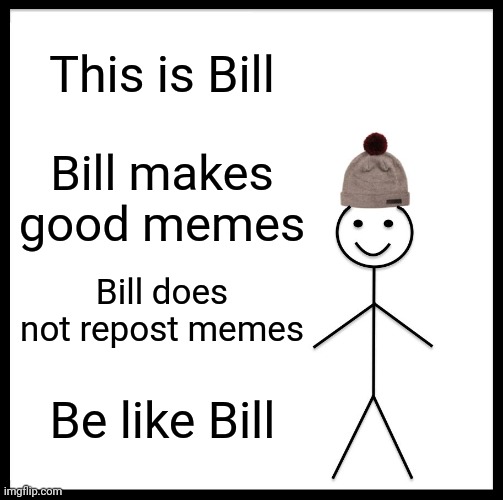 Be Like Bill Meme | This is Bill; Bill makes good memes; Bill does not repost memes; Be like Bill | image tagged in memes,be like bill | made w/ Imgflip meme maker