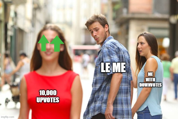 Distracted Boyfriend | LE ME; ME WITH DOWNVOTES; 10,000 UPVOTES | image tagged in memes,distracted boyfriend | made w/ Imgflip meme maker