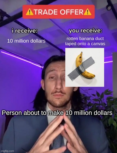 Trade Offer | 10 million dollars; rotten banana duct taped onto a canvas; Person about to make 10 million dollars | image tagged in trade offer,gifs,funny,funny memes,memes,fun | made w/ Imgflip meme maker