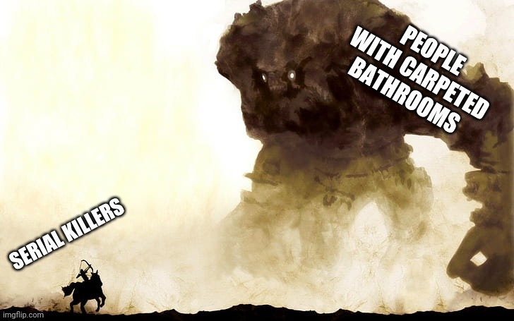 Serial killers | PEOPLE WITH CARPETED BATHROOMS | image tagged in serial killers | made w/ Imgflip meme maker