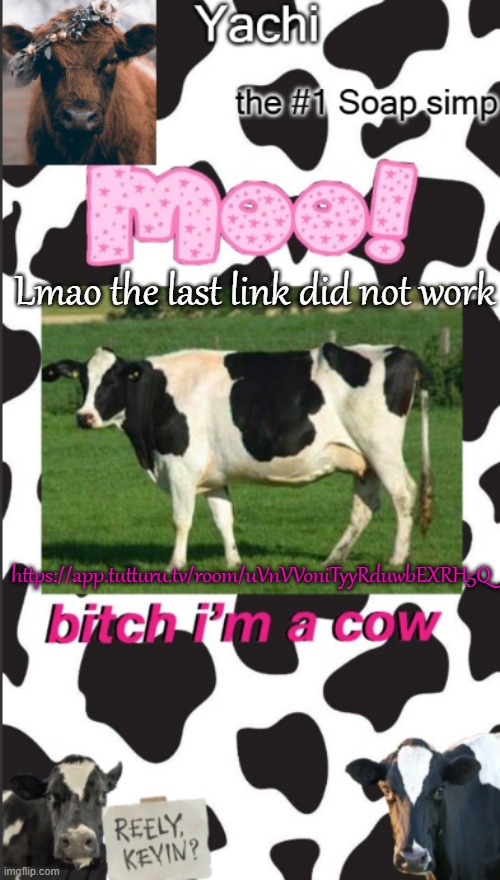 Yachis cow temp | Lmao the last link did not work; https://app.tutturu.tv/room/uVnVVoniTyyRduwbEXRH5Q | image tagged in yachis cow temp | made w/ Imgflip meme maker