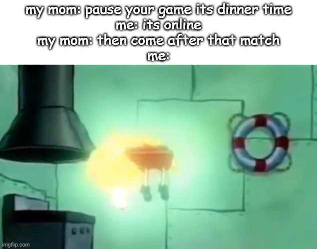 noice | my mom: pause your game its dinner time
me: its online
my mom: then come after that match
me: | image tagged in spongebob ascension | made w/ Imgflip meme maker
