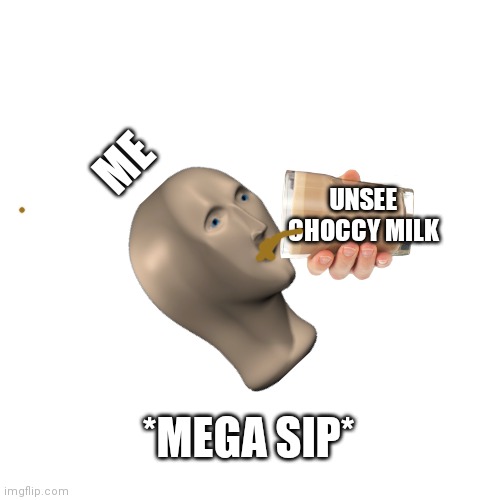 Blank Transparent Square Meme | ME UNSEE CHOCCY MILK *MEGA SIP* | image tagged in memes,blank transparent square | made w/ Imgflip meme maker
