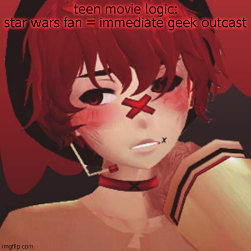 teen movie logic:
star wars fan = immediate geek outcast | image tagged in fukase | made w/ Imgflip meme maker