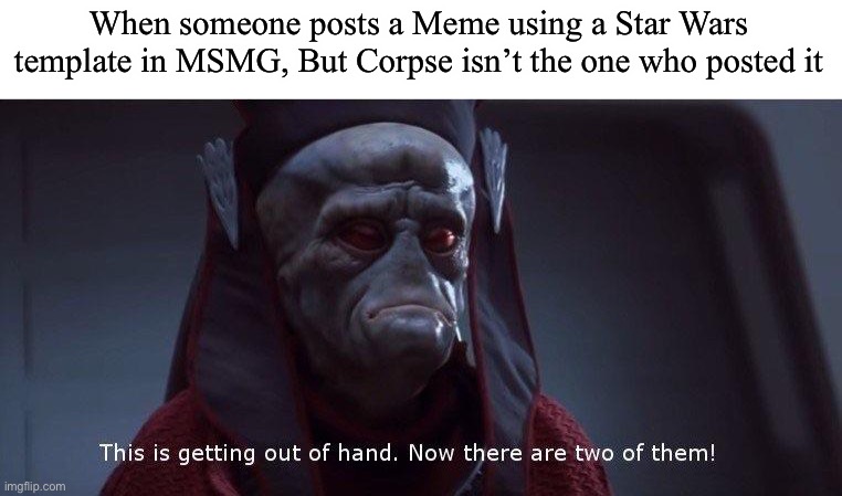Two of Them | When someone posts a Meme using a Star Wars template in MSMG, But Corpse isn’t the one who posted it | image tagged in two of them | made w/ Imgflip meme maker