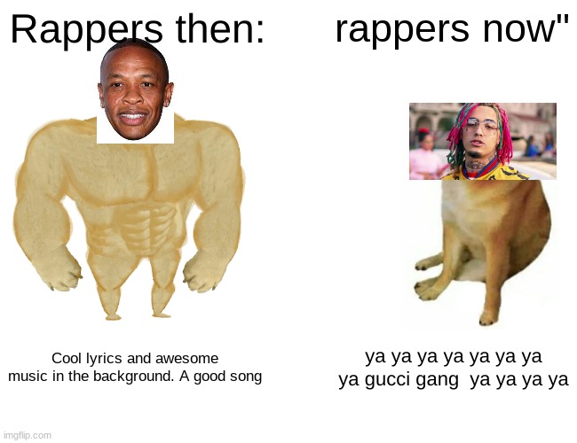 I like older rappers ngl | Rappers then:; rappers now"; Cool lyrics and awesome music in the background. A good song; ya ya ya ya ya ya ya ya gucci gang  ya ya ya ya | image tagged in memes,buff doge vs cheems,funny,fun,funny memes,dr dre | made w/ Imgflip meme maker