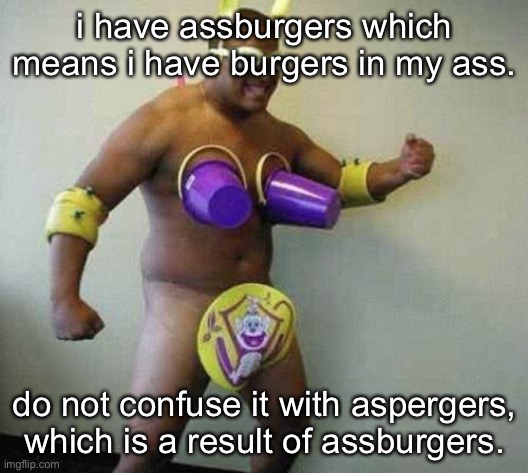 don’t BULLY me pls | i have assburgers which means i have burgers in my ass. do not confuse it with aspergers, which is a result of assburgers. | made w/ Imgflip meme maker