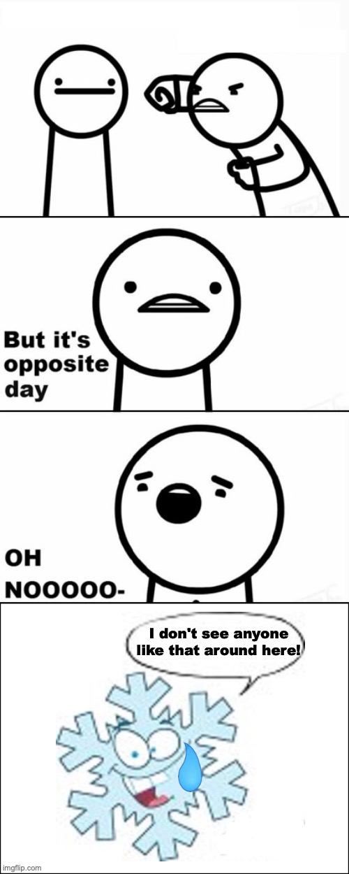 But it's opposite day | I don't see anyone like that around here! | image tagged in but it's opposite day | made w/ Imgflip meme maker