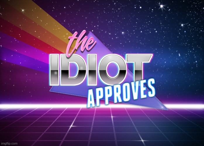 The Idiot Approves | image tagged in the idiot approves | made w/ Imgflip meme maker