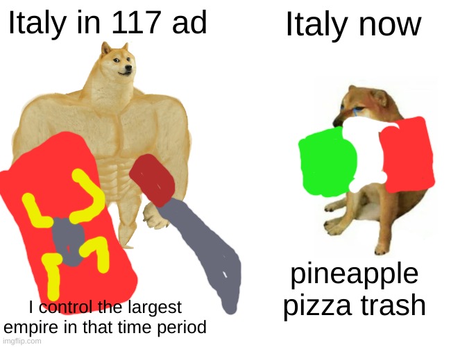 Italy now | Italy in 117 ad; Italy now; pineapple pizza trash; I control the largest empire in that time period | image tagged in memes,buff doge vs cheems,doge,funny,fun | made w/ Imgflip meme maker