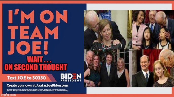 Are You On His Team? | WAIT . . . ON SECOND THOUGHT | image tagged in joe biden,pedo,pedophile,kamala harris,democrats,liberals | made w/ Imgflip meme maker