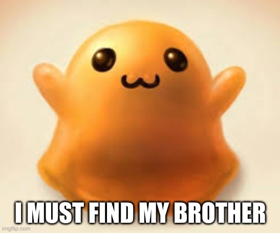 scp-999 | I MUST FIND MY BROTHER | image tagged in scp-999 | made w/ Imgflip meme maker