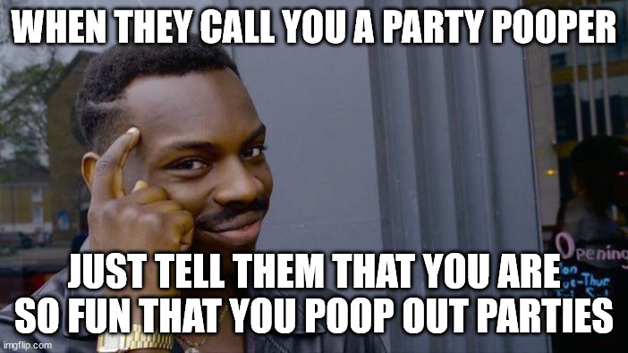 Put on your party hat <|:D | WHEN THEY CALL YOU A PARTY POOPER; JUST TELL THEM THAT YOU ARE SO FUN THAT YOU POOP OUT PARTIES | image tagged in memes,roll safe think about it,uno reverse card,party,poop,fun | made w/ Imgflip meme maker