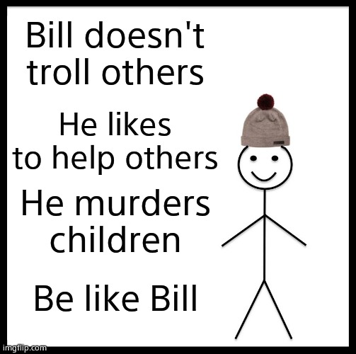 Hello FBI Watchlist my old friend | Bill doesn't troll others; He likes to help others; He murders children; Be like Bill | image tagged in memes,be like bill | made w/ Imgflip meme maker