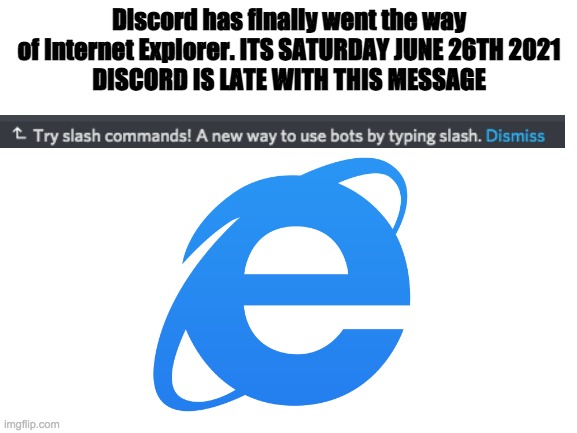 Discord goes the way of Internet Explorer. |  Discord has finally went the way of Internet Explorer. ITS SATURDAY JUNE 26TH 2021
DISCORD IS LATE WITH THIS MESSAGE | image tagged in internet explorer,discord,mochi,late,oh wow are you actually reading these tags,good for you | made w/ Imgflip meme maker