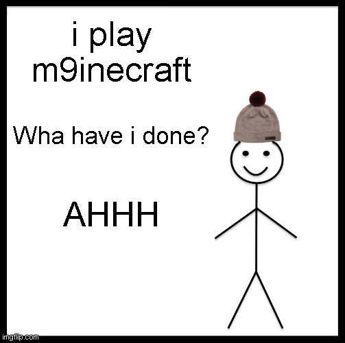 Be Like Bill Meme | i play m9inecraft; Wha have i done? AHHH | image tagged in memes,be like bill | made w/ Imgflip meme maker