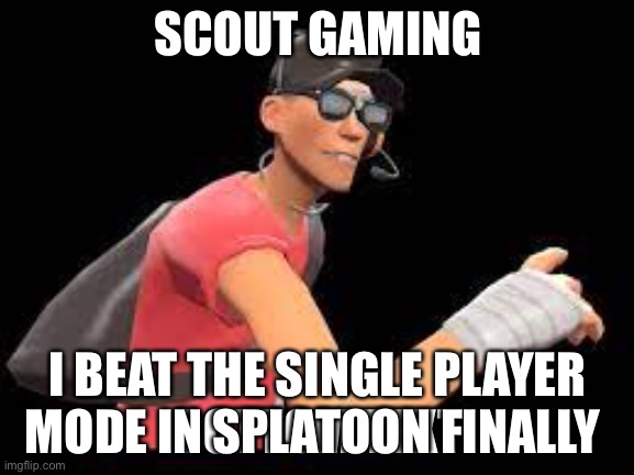Scout gaming | I BEAT THE SINGLE PLAYER MODE IN SPLATOON FINALLY | image tagged in scout gaming | made w/ Imgflip meme maker