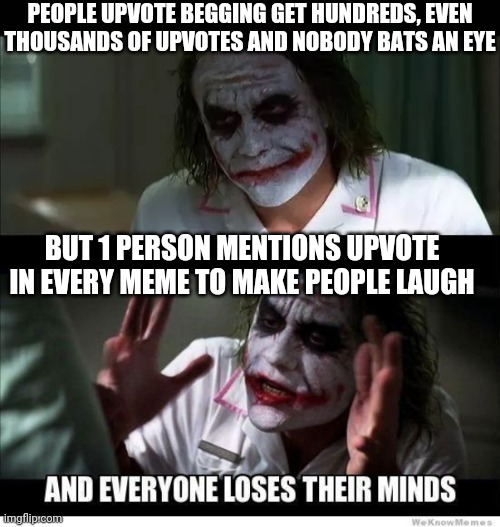 PEOPLE UPVOTE BEGGING GET HUNDREDS, EVEN THOUSANDS OF UPVOTES AND NOBODY BATS AN EYE; BUT 1 PERSON MENTIONS UPVOTE IN EVERY MEME TO MAKE PEOPLE LAUGH | image tagged in and everyone loses theyr mind,upvote,i bring the funny | made w/ Imgflip meme maker