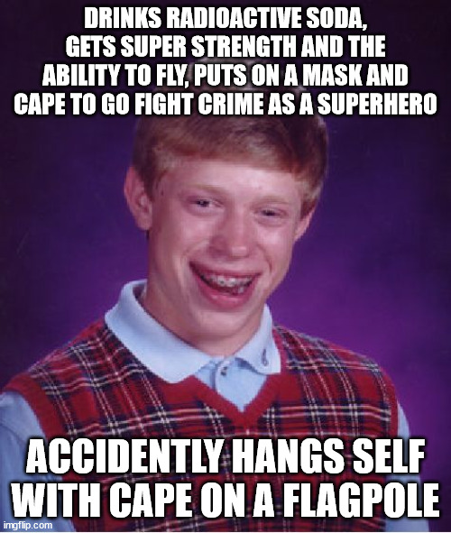 Oof X.X; |  DRINKS RADIOACTIVE SODA, GETS SUPER STRENGTH AND THE ABILITY TO FLY, PUTS ON A MASK AND CAPE TO GO FIGHT CRIME AS A SUPERHERO; ACCIDENTLY HANGS SELF WITH CAPE ON A FLAGPOLE | image tagged in memes,bad luck brian,oof,strength,fly,superheroes | made w/ Imgflip meme maker