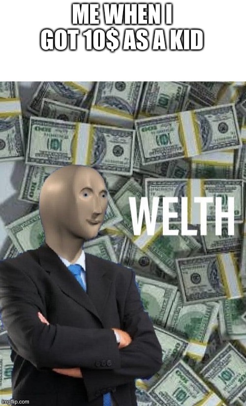 meme man wealth | ME WHEN I GOT 10$ AS A KID | image tagged in meme man wealth | made w/ Imgflip meme maker