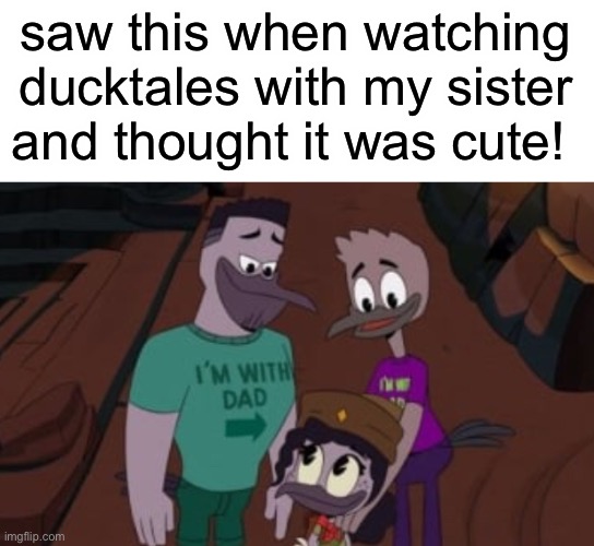 They’re both wearing shirts that say “i’m with dad —>” jakjdksjdksh it’s so cute | saw this when watching ducktales with my sister and thought it was cute! | made w/ Imgflip meme maker
