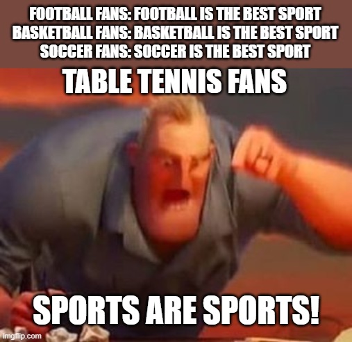 Mr incredible mad | FOOTBALL FANS: FOOTBALL IS THE BEST SPORT
BASKETBALL FANS: BASKETBALL IS THE BEST SPORT
SOCCER FANS: SOCCER IS THE BEST SPORT; TABLE TENNIS FANS; SPORTS ARE SPORTS! | image tagged in mr incredible mad | made w/ Imgflip meme maker