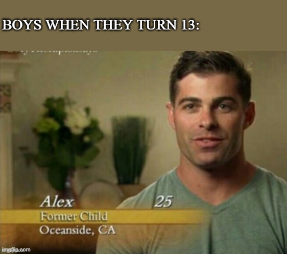 Boys: | BOYS WHEN THEY TURN 13: | image tagged in alex former child | made w/ Imgflip meme maker