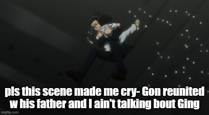 Gon really said who needs a dad when you have LayOreo -Nar | pls this scene made me cry- Gon reunited w his father and I ain't talking bout Ging | made w/ Imgflip meme maker