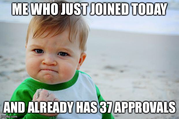 lol | ME WHO JUST JOINED TODAY; AND ALREADY HAS 37 APPROVALS | image tagged in baby fist pump | made w/ Imgflip meme maker