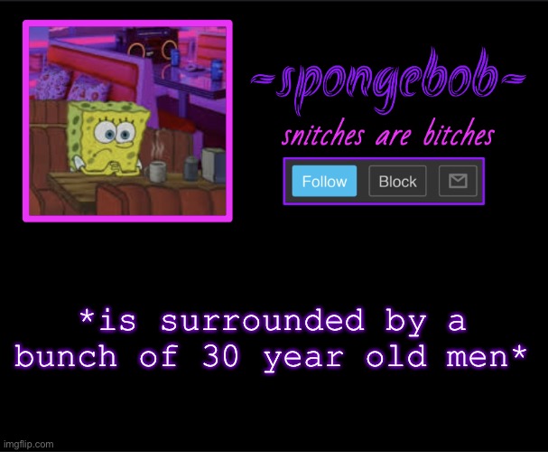 LET ME GO TO MY MOTHER | *is surrounded by a bunch of 30 year old men* | image tagged in sponge neon temp | made w/ Imgflip meme maker