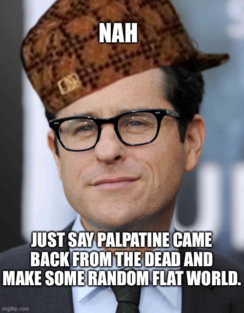 jj abrams | NAH JUST SAY PALPATINE CAME BACK FROM THE DEAD AND MAKE SOME RANDOM FLAT WORLD. | image tagged in jj abrams | made w/ Imgflip meme maker