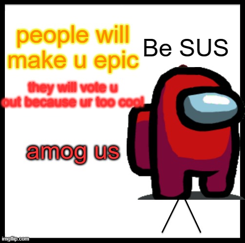 AMOG US | people will make u epic; Be SUS; they will vote u out because ur too cool; amog us | image tagged in memes,be like bill,sus,among us | made w/ Imgflip meme maker
