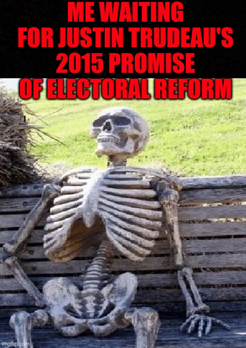 ME WAITING FOR JUSTIN TRUDEAU'S 2015 PROMISE OF ELECTORAL REFORM | image tagged in elections,trudeau,lies,reform,liberal | made w/ Imgflip meme maker