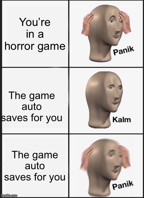 Panik Kalm Panik | You’re in a horror game; The game auto saves for you; The game auto saves for you | image tagged in memes,panik kalm panik | made w/ Imgflip meme maker