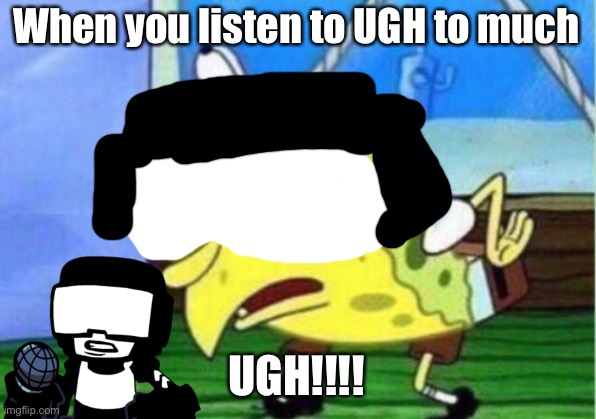 I listen to UGH to much | When you listen to UGH to much; UGH!!!! | image tagged in memes,mocking spongebob,friday night funkin,tankman,ugh | made w/ Imgflip meme maker