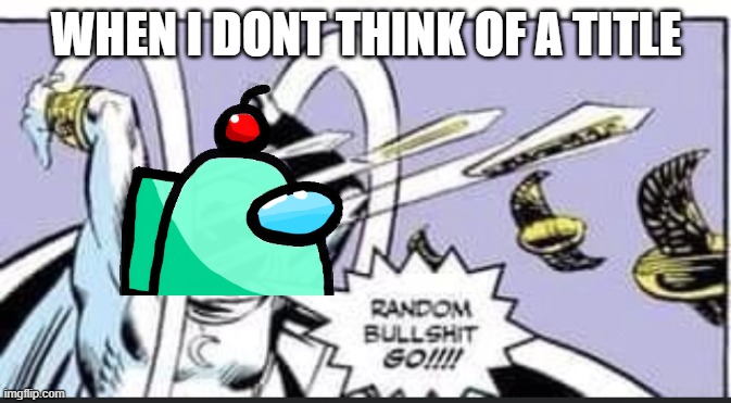 AAAAAAAAAAAAAAAAAAAAAAAAAAAAAAAAAAA | WHEN I DONT THINK OF A TITLE | image tagged in a a a a a a a a a a | made w/ Imgflip meme maker