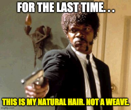My. Hair. Is. Naturally. Curly. | FOR THE LAST TIME. . . THIS IS MY NATURAL HAIR. NOT A WEAVE. | image tagged in memes,say that again i dare you | made w/ Imgflip meme maker