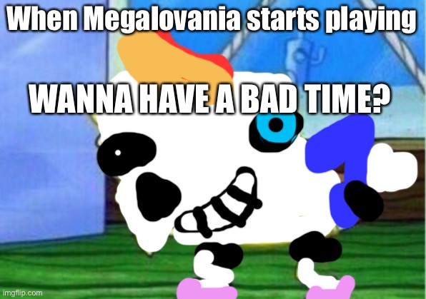 I listen to Megalovania too much | When Megalovania starts playing; WANNA HAVE A BAD TIME? | image tagged in memes,mocking spongebob | made w/ Imgflip meme maker