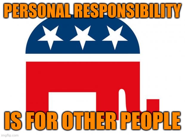 Republican | PERSONAL RESPONSIBILITY; IS FOR OTHER PEOPLE | image tagged in gop hypocrite | made w/ Imgflip meme maker