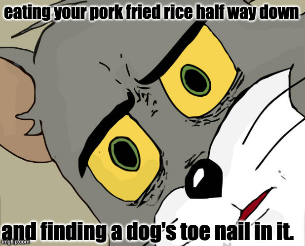 Unsettled Tom Meme | eating your pork fried rice half way down; and finding a dog's toe nail in it. | image tagged in memes,unsettled tom | made w/ Imgflip meme maker