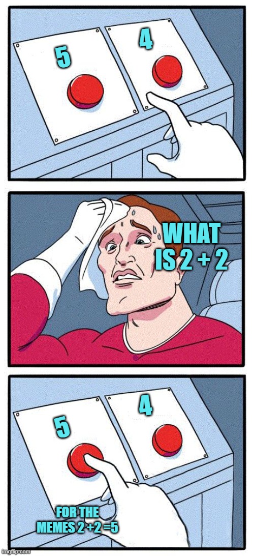2+2=5 | 4; 5; WHAT IS 2 + 2; 4; 5; FOR THE MEMES 2 +2 =5 | image tagged in 2 button choice | made w/ Imgflip meme maker