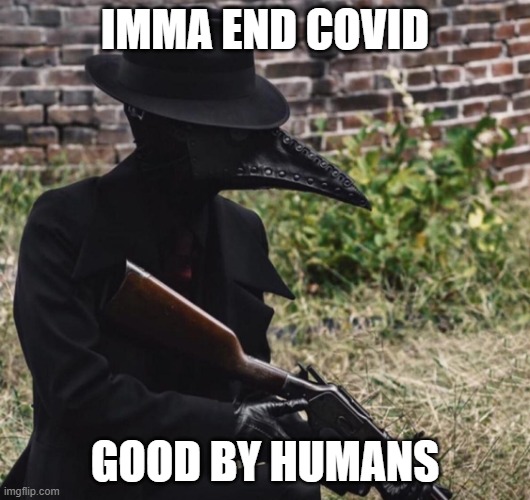 plague doctor with gun | IMMA END COVID; GOOD BY HUMANS | image tagged in plague doctor with gun | made w/ Imgflip meme maker
