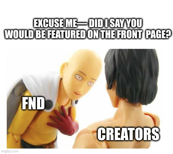 Excuse me, Foundation nFT | EXCUSE ME— DID I SAY YOU WOULD BE FEATURED ON THE FRONT  PAGE? FND; CREATORS | image tagged in excuse me did i,nft,creators,foundation | made w/ Imgflip meme maker