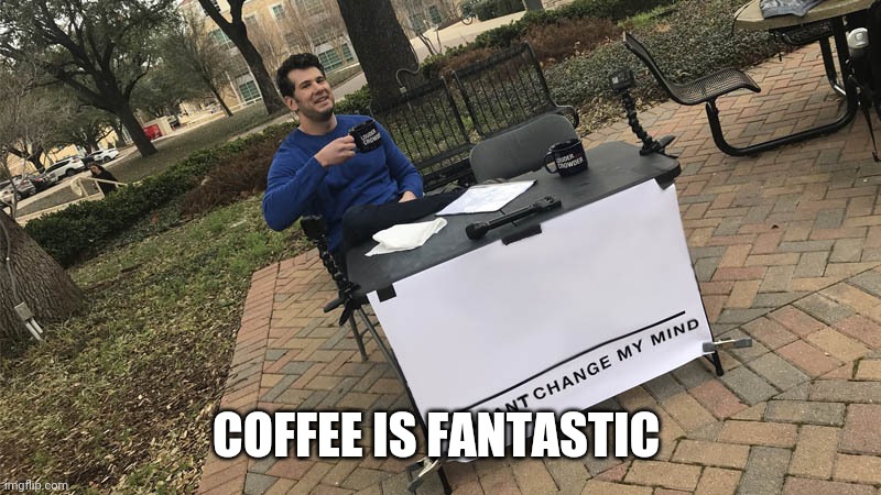 You can't change my mind | COFFEE IS FANTASTIC | image tagged in you can't change my mind | made w/ Imgflip meme maker