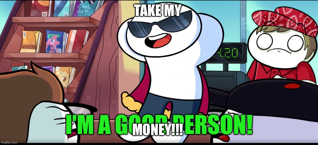 I'm A Good Person | TAKE MY; MONEY!!! | image tagged in i'm a good person | made w/ Imgflip meme maker