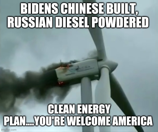 Clean energy, turbines | BIDENS CHINESE BUILT, RUSSIAN DIESEL POWDERED; CLEAN ENERGY PLAN....YOU'RE WELCOME AMERICA | image tagged in clean energy turbines | made w/ Imgflip meme maker